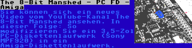 The 8-Bit Manshed - PC FD - Amiga | Sie können sich ein neues Video vom YouTube-Kanal The 8-Bit Manshed ansehen. In dieser Folge: So modifizieren Sie ein 3,5-Zol PC-Diskettenlaufwerk (Sony MPF920) in ein Amiga-Diskettenlaufwerk.