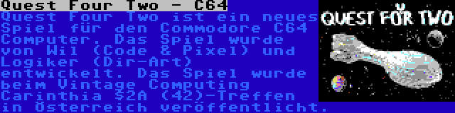 Quest Four Two - C64 | Quest Four Two ist ein neues Spiel für den Commodore C64 Computer. Das Spiel wurde von Wil (Code & Pixel) und Logiker (Dir-Art) entwickelt. Das Spiel wurde beim Vintage Computing Carinthia $2A (42)-Treffen in Österreich veröffentlicht.