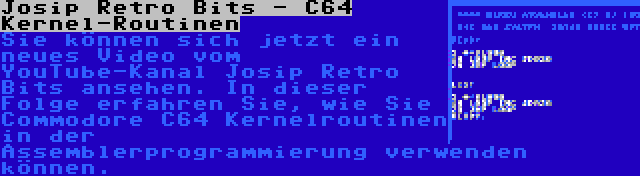 Josip Retro Bits - C64 Kernel-Routinen | Sie können sich jetzt ein neues Video vom YouTube-Kanal Josip Retro Bits ansehen. In dieser Folge erfahren Sie, wie Sie Commodore C64 Kernelroutinen in der Assemblerprogrammierung verwenden können.
