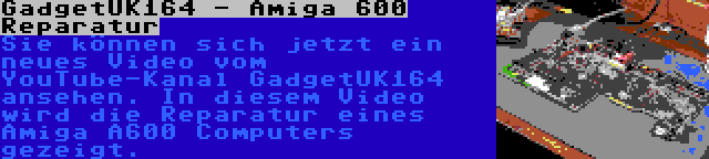 GadgetUK164 - Amiga 600 Reparatur | Sie können sich jetzt ein neues Video vom YouTube-Kanal GadgetUK164 ansehen. In diesem Video wird die Reparatur eines Amiga A600 Computers gezeigt.
