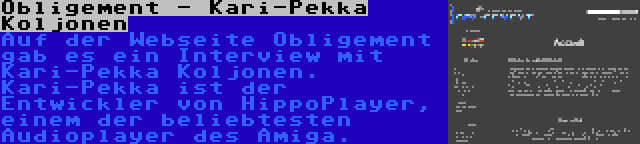 Obligement - Kari-Pekka Koljonen | Auf der Webseite Obligement gab es ein Interview mit Kari-Pekka Koljonen. Kari-Pekka ist der Entwickler von HippoPlayer, einem der beliebtesten Audioplayer des Amiga.