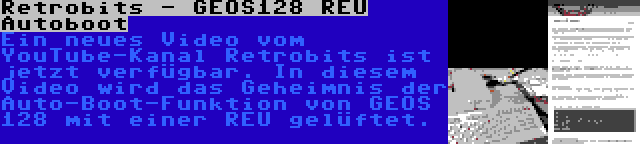 Retrobits - GEOS128 REU Autoboot | Ein neues Video vom YouTube-Kanal Retrobits ist jetzt verfügbar. In diesem Video wird das Geheimnis der Auto-Boot-Funktion von GEOS 128 mit einer REU gelüftet.