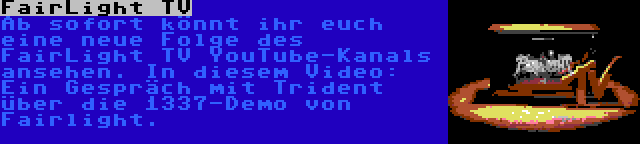 FairLight TV | Ab sofort könnt ihr euch eine neue Folge des FairLight TV YouTube-Kanals ansehen. In diesem Video: Ein Gespräch mit Trident über die 1337-Demo von Fairlight.