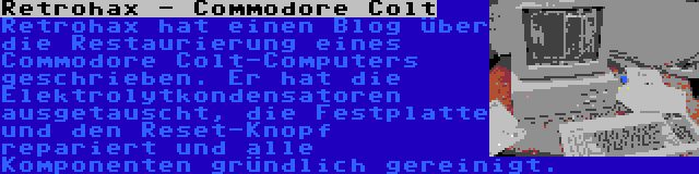 Retrohax - Commodore Colt | Retrohax hat einen Blog über die Restaurierung eines Commodore Colt-Computers geschrieben. Er hat die Elektrolytkondensatoren ausgetauscht, die Festplatte und den Reset-Knopf repariert und alle Komponenten gründlich gereinigt.