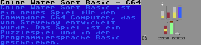 Color Water Sort Basic - C64 | Color Water Sort Basic ist ein neues Spiel für den Commodore C64 Computer, das von Steveboy entwickelt wurde. Das Spiel ist ein Puzzlespiel und in der Programmiersprache Basic geschrieben.