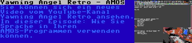 Yawning Angel Retro - AMOS | Sie können sich ein neues Video vom YouTube-Kanal Yawning Angel Retro ansehen. In dieser Episode: Wie Sie Sprache in Ihren AMOS-Programmen verwenden können.