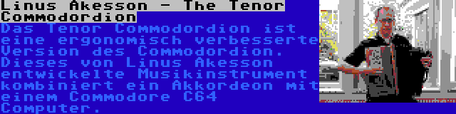 Linus Akesson - The Tenor Commodordion | Das Tenor Commodordion ist eine ergonomisch verbesserte Version des Commodordion. Dieses von Linus Akesson entwickelte Musikinstrument kombiniert ein Akkordeon mit einem Commodore C64 Computer.