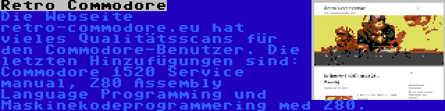 Retro Commodore | Die Webseite retro-commodore.eu hat vieles Qualitätsscans für den Commodore-Benutzer. Die letzten Hinzufügungen sind: Commodore 1520 Service manual, Z80 Assembly Language Programming und Maskinekodeprogrammering med Z80.