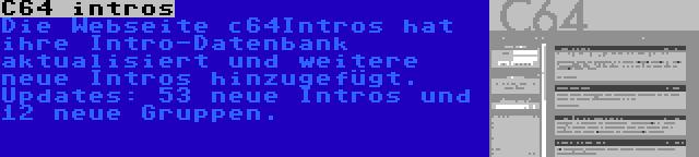 C64 intros | Die Webseite c64Intros hat ihre Intro-Datenbank aktualisiert und weitere neue Intros hinzugefügt. Updates: 53 neue Intros und 12 neue Gruppen.