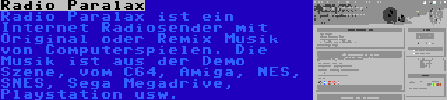 Radio Paralax | Radio Paralax ist ein Internet Radiosender mit Original oder Remix Musik von Computerspielen. Die Musik ist aus der Demo Szene, vom C64, Amiga, NES, SNES, Sega Megadrive, Playstation usw.