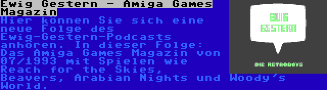 Ewig Gestern - Amiga Games Magazin | Hier können Sie sich eine neue Folge des Ewig-Gestern-Podcasts anhören. In dieser Folge: Das Amiga Games Magazin von 07/1993 mit Spielen wie Reach for the Skies, Beavers, Arabian Nights und Woody's World.