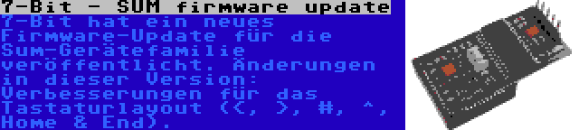 7-Bit - SUM firmware update | 7-Bit hat ein neues Firmware-Update für die Sum-Gerätefamilie veröffentlicht. Änderungen in dieser Version: Verbesserungen für das Tastaturlayout (<, >, #, ^, Home & End).