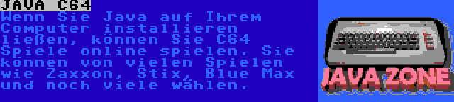 JAVA C64 | Wenn Sie Java auf Ihrem Computer installieren ließen, können Sie C64 Spiele online spielen. Sie können von vielen Spielen wie Zaxxon, Stix, Blue Max und noch viele wählen.