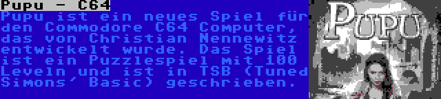 Pupu - C64 | Pupu ist ein neues Spiel für den Commodore C64 Computer, das von Christian Nennewitz entwickelt wurde. Das Spiel ist ein Puzzlespiel mit 100 Leveln und ist in TSB (Tuned Simons' Basic) geschrieben.