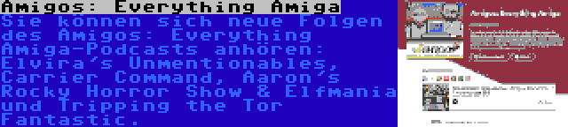 Amigos: Everything Amiga | Sie können sich neue Folgen des Amigos: Everything Amiga-Podcasts anhören: Elvira's Unmentionables, Carrier Command, Aaron's Rocky Horror Show & Elfmania und Tripping the Tor Fantastic.