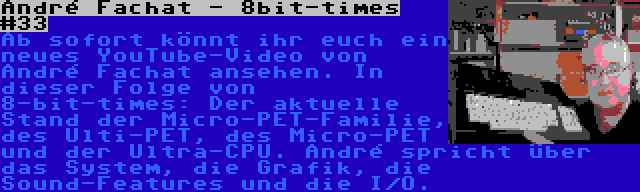 André Fachat - 8bit-times #33 | Ab sofort könnt ihr euch ein neues YouTube-Video von André Fachat ansehen. In dieser Folge von 8-bit-times: Der aktuelle Stand der Micro-PET-Familie, des Ulti-PET, des Micro-PET und der Ultra-CPU. André spricht über das System, die Grafik, die Sound-Features und die I/O.