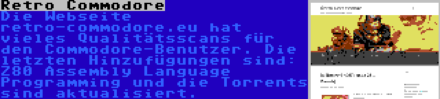 Retro Commodore | Die Webseite retro-commodore.eu hat vieles Qualitätsscans für den Commodore-Benutzer. Die letzten Hinzufügungen sind: Z80 Assembly Language Programming und die Torrents sind aktualisiert.