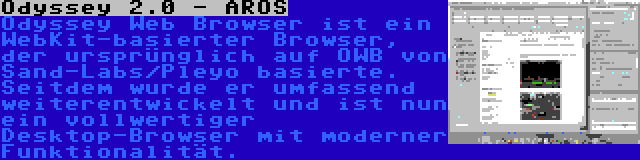 Odyssey 2.0 - AROS | Odyssey Web Browser ist ein WebKit-basierter Browser, der ursprünglich auf OWB von Sand-Labs/Pleyo basierte. Seitdem wurde er umfassend weiterentwickelt und ist nun ein vollwertiger Desktop-Browser mit moderner Funktionalität.