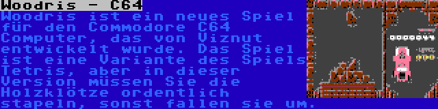 Woodris - C64 | Woodris ist ein neues Spiel für den Commodore C64 Computer, das von Viznut entwickelt wurde. Das Spiel ist eine Variante des Spiels Tetris, aber in dieser Version müssen Sie die Holzklötze ordentlich stapeln, sonst fallen sie um.