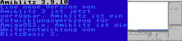 Amiblitz 3.9.10 | Eine neue Version von Amiblitz 3 ist jetzt verfügbar. Amiblitz ist ein Entwicklungswerkzeug für AmigaOS3.x. Amiblitz ist die Weiterentwicklung von BlitzBasic 2.