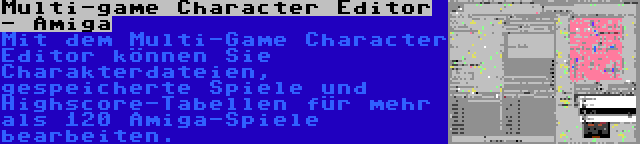 Multi-game Character Editor - Amiga | Mit dem Multi-Game Character Editor können Sie Charakterdateien, gespeicherte Spiele und Highscore-Tabellen für mehr als 120 Amiga-Spiele bearbeiten.