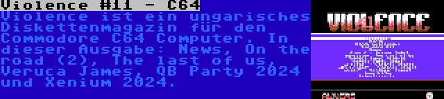 Violence #11 - C64 | Violence ist ein ungarisches Diskettenmagazin für den Commodore C64 Computer. In dieser Ausgabe: News, On the road (2), The last of us, Veruca James, QB Party 2024 und Xenium 2024.