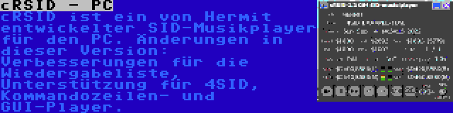 cRSID - PC | cRSID ist ein von Hermit entwickelter SID-Musikplayer für den PC. Änderungen in dieser Version: Verbesserungen für die Wiedergabeliste, Unterstützung für 4SID, Kommandozeilen- und GUI-Player.