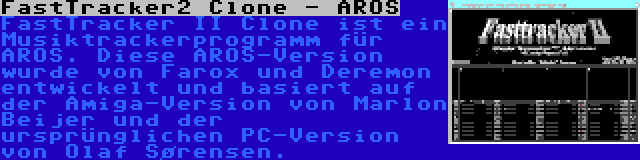 FastTracker2 Clone - AROS | FastTracker II Clone ist ein Musiktrackerprogramm für AROS. Diese AROS-Version wurde von Farox und Deremon entwickelt und basiert auf der Amiga-Version von Marlon Beijer und der ursprünglichen PC-Version von Olaf Sørensen.