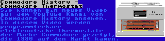 Commodore History - Commodore-Thermostat | Sie können ein neues Video auf dem YouTube-Kanal von Commodore History ansehen. In diesem Video werden programmierbare elektronische Thermostate der Marke Commodore gezeigt, die 1980 auf den Markt kamen.