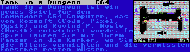 Tank in a Dungeon - C64 | Tank in a Dungeon ist ein neues Spiel für den Commodore C64 Computer, das von Rozsoft (Code, Pixel, Musik) und Řyvind P. Noste (Musik) entwickelt wurde. Im Spiel fahren Sie mit Ihrem Panzer in die Kerker, wo Sie die Aliens vernichten und die vermissten Forscher retten müssen.