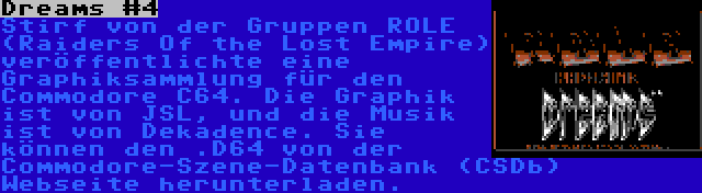 Dreams #4 | Stirf von der Gruppen ROLE (Raiders Of the Lost Empire) veröffentlichte eine Graphiksammlung für den Commodore C64. Die Graphik ist von JSL, und die Musik ist von Dekadence. Sie können den .D64 von der Commodore-Szene-Datenbank (CSDb) Webseite herunterladen.