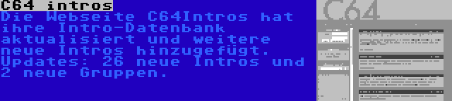 C64 intros | Die Webseite C64Intros hat ihre Intro-Datenbank aktualisiert und weitere neue Intros hinzugefügt. Updates: 26 neue Intros und 2 neue Gruppen.