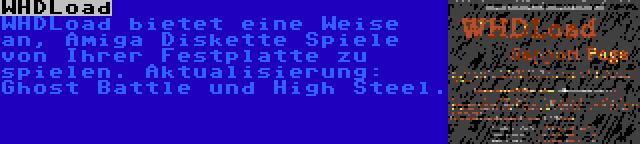 WHDLoad | WHDLoad bietet eine Weise an, Amiga Diskette Spiele von Ihrer Festplatte zu spielen. Aktualisierung: Ghost Battle und High Steel.