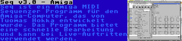 Seq v3.0 - Amiga | Seq ist ein Amiga MIDI Sequenzer Programm für den Amiga-Computer, das von Tuomas Hokka entwickelt wurde. Das Programm bietet eine schnelle Bearbeitung und kann bei Live-Auftritten verwendet werden.