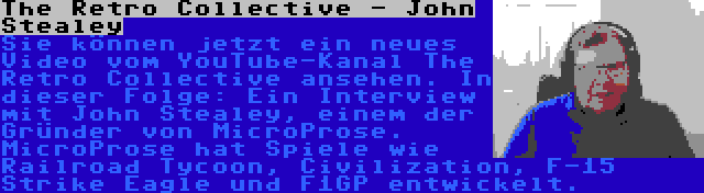 The Retro Collective - John Stealey | Sie können jetzt ein neues Video vom YouTube-Kanal The Retro Collective ansehen. In dieser Folge: Ein Interview mit John Stealey, einem der Gründer von MicroProse. MicroProse hat Spiele wie Railroad Tycoon, Civilization, F-15 Strike Eagle und F1GP entwickelt.