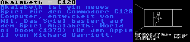 Akalabeth - C128 | Akalabeth ist ein neues Spiel für den Commodore C128 Computer, entwickelt von Wil. Das Spiel basiert auf dem Spiel Akalabeth: World of Doom (1979) für den Apple II von Richard Garriott.