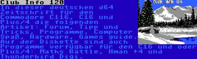 Club Info 120 | In dieser deutschen d64 Zeitschrift für den Commodore C116, C16 und Plus/4 die folgenden Artikel: Forum, Tipp und  Tricks, Programme, Computer Spaß, Hardware, Games guide. Auf der Diskette sind auch Programme verfügbar für den C16 und oder Plus/4: Maths Battle, Hman +4 und Thunderbird Digi.