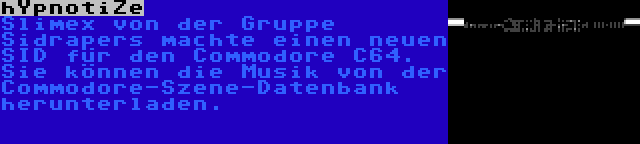 hYpnotiZe | Slimex von der Gruppe Sidrapers machte einen neuen SID für den Commodore C64. Sie können die Musik von der Commodore-Szene-Datenbank herunterladen.