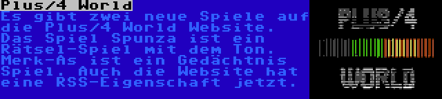 Plus/4 World | Es gibt zwei neue Spiele auf die Plus/4 World Website. Das Spiel Spunza ist ein Rätsel-Spiel mit dem Ton. Merk-As ist ein Gedächtnis Spiel. Auch die Website hat eine RSS-Eigenschaft jetzt.