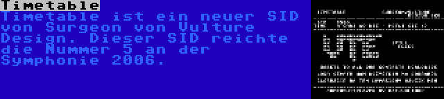 Timetable | Timetable ist ein neuer SID von Surgeon von Vulture Design. Dieser SID reichte die Nummer 5 an der Symphonie 2006.
