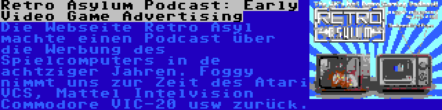 Retro Asylum Podcast: Early Video Game Advertising | Die Webseite Retro Asyl machte einen Podcast über die Werbung des Spielcomputers in de achtziger Jahren. Foggy nimmt uns zur Zeit des Atari VCS, Mattel Intelvision Commodore VIC-20 usw zurück.