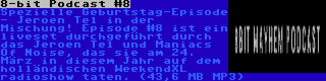 8-bit Podcast #8 | Spezielle Geburtstag-Episode - Jeroen Tel in der Mischung! Episode #8 ist ein liveset durchgeführt durch das Jeroen Tel und Maniacs Of Noise, das sie am 24. März in diesem Jahr auf dem holländischen WeekendXL radioshow taten. (43,6 MB MP3)