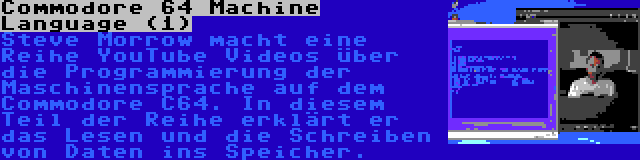 Commodore 64 Machine Language (1) | Steve Morrow macht eine Reihe YouTube Videos über die Programmierung der Maschinensprache auf dem Commodore C64. In diesem Teil der Reihe erklärt er das Lesen und die Schreiben von Daten ins Speicher.