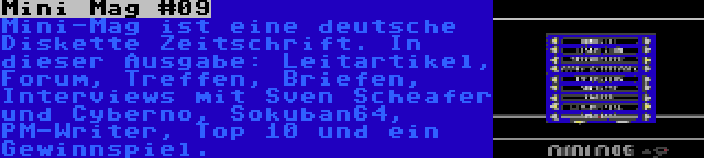 Mini Mag #09 | Mini-Mag ist eine deutsche Diskette Zeitschrift. In dieser Ausgabe: Leitartikel, Forum, Treffen, Briefen, Interviews mit Sven Scheafer und Cyberno, Sokuban64, PM-Writer, Top 10 und ein Gewinnspiel.