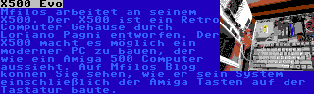 X500 Evo | Mfilos arbeitet an seinem X500. Der X500 ist ein Retro Computer Gehäuse durch Loriano Pagni entworfen. Der X500 macht es möglich ein moderner PC zu bauen, der wie ein Amiga 500 Computer aussieht. Auf Mfilos Blog können Sie sehen, wie er sein System einschließlich der Amiga Tasten auf der Tastatur baute.