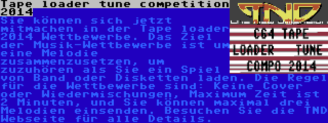 Tape loader tune competition 2014 | Sie können sich jetzt mitmachen in der Tape loader 2014 Wettbewerbe. Das Ziel der Musik-Wettbewerbe ist um eine Melodie zusammenzusetzen, um zuzuhören als Sie ein Spiel von Band oder Disketten laden. Die Regel für die Wettbewerbe sind: Keine Cover oder Wiedermischungen, Maximum Zeit ist 2 Minuten, und Sie können maximal drei Melodien einsenden. Besuchen Sie die TND Webseite für alle Details.