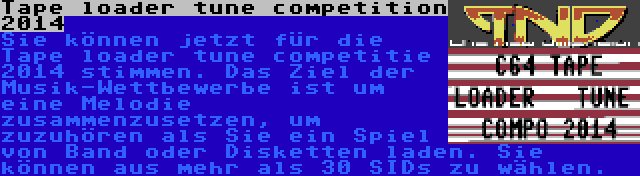 Tape loader tune competition 2014 | Sie können jetzt für die Tape loader tune competitie 2014 stimmen. Das Ziel der Musik-Wettbewerbe ist um eine Melodie zusammenzusetzen, um zuzuhören als Sie ein Spiel von Band oder Disketten laden. Sie können aus mehr als 30 SIDs zu wählen.