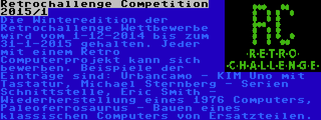 Retrochallenge Competition 2015/1 | Die Winteredition der Retrochallenge Wettbewerbe wird vom 1-12-2014 bis zum 31-1-2015 gehalten. Jeder mit einem Retro Computerprojekt kann sich bewerben. Beispiele der Einträge sind: Urbancamo - KIM Uno mit Tastatur, Michael Sternberg - Serien Schnittstelle, Eric Smith - Wiederherstellung eines 1976 Computers, Paleoferrosaurus - Bauen eines klassischen Computers von Ersatzteilen.