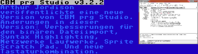 CBM prg Studio v3.2.2 | Arthur Jordison veröffentlichte eine neue Version von CBM prg Studio. Änderungen in dieser Version: Verbesserungen für den binären Dateiimport, Syntax Highlighting, Netzwerke Laufwerke, Sprite Scratch Pad. Und neue Tastaturkombination.