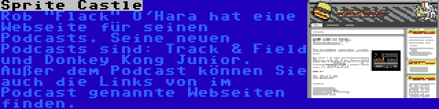 Sprite Castle | Rob Flack O'Hara hat eine Webseite für seinen Podcasts. Seine neuen Podcasts sind: Track & Field und Donkey Kong Junior. Außer dem Podcast können Sie auch die Links von im Podcast genannte Webseiten finden.